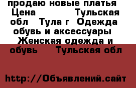 продаю новые платья › Цена ­ 2 500 - Тульская обл., Тула г. Одежда, обувь и аксессуары » Женская одежда и обувь   . Тульская обл.